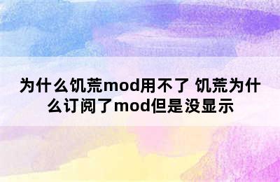 为什么饥荒mod用不了 饥荒为什么订阅了mod但是没显示